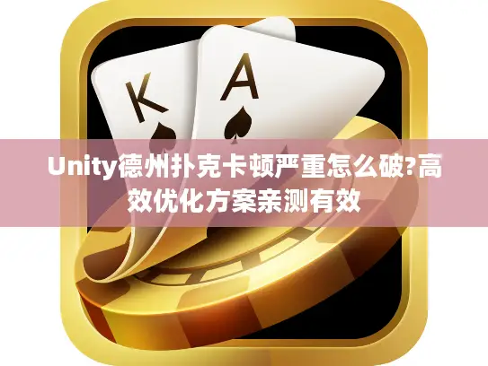Unity德州扑克卡顿严重怎么破?高效优化方案亲测有效
