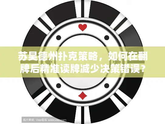 苏昊德州扑克策略，如何在翻牌后精准读牌减少决策错误？