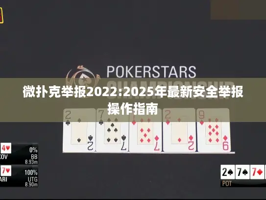 微扑克举报2022:2025年最新安全举报操作指南