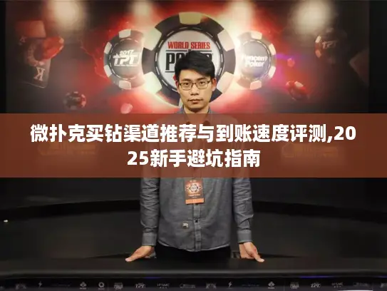 微扑克买钻渠道推荐与到账速度评测,2025新手避坑指南 微扑克买钻渠道推荐与到账速度评测,2025新手避坑指南
