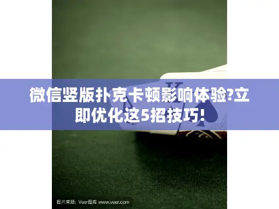 微信竖版扑克卡顿影响体验?立即优化这5招技巧!