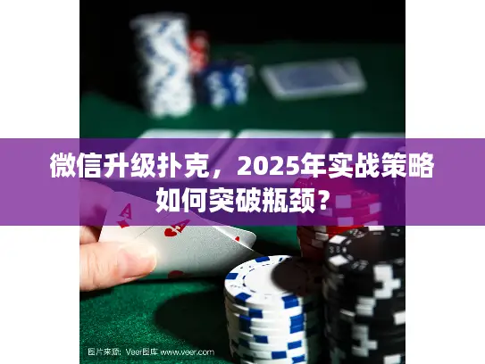 微信升级扑克，2025年实战策略如何突破瓶颈？