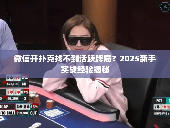微信开扑克找不到活跃牌局？2025新手实战经验揭秘