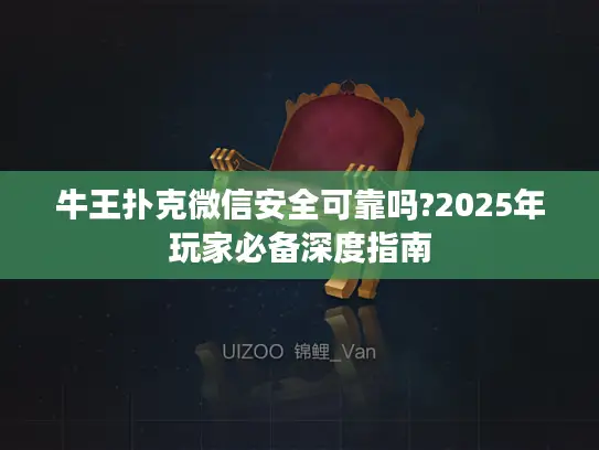 牛王扑克微信安全可靠吗?2025年玩家必备深度指南
