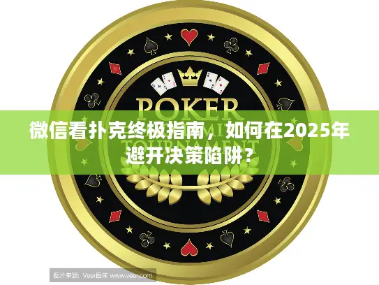 微信看扑克终极指南，如何在2025年避开决策陷阱？