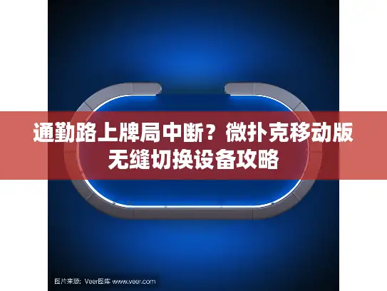 通勤路上牌局中断?微扑克移动版无缝切换设备攻略 通勤路上牌局中断?微扑克移动版无缝切换设备攻略