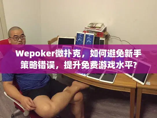 Wepoker微扑克，如何避免新手策略错误，提升免费游戏水平?