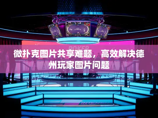 微扑克图片共享难题,高效解决德州玩家图片问题 微扑克图片共享难题,高效解决德州玩家图片问题