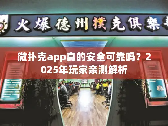 微扑克app真的安全可靠吗？2025年玩家亲测解析