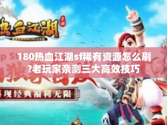 180热血江湖sf稀有资源怎么刷?老玩家亲测三大高效技巧