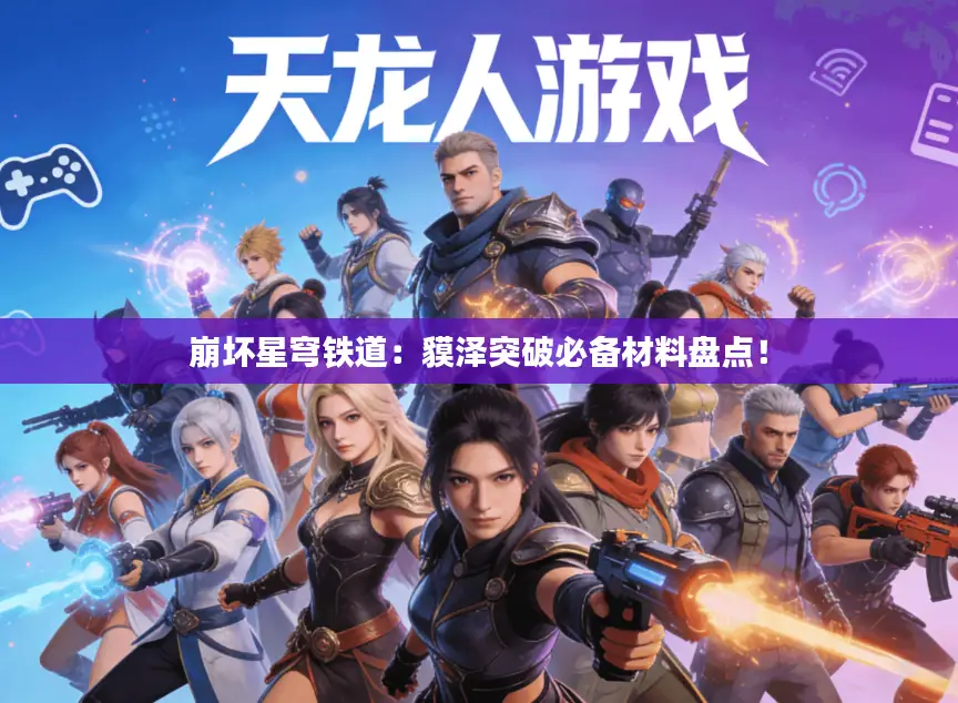 崩坏星穹铁道:貘泽突破必备材料盘点! 崩坏星穹铁道:貘泽突破必备材料盘点!