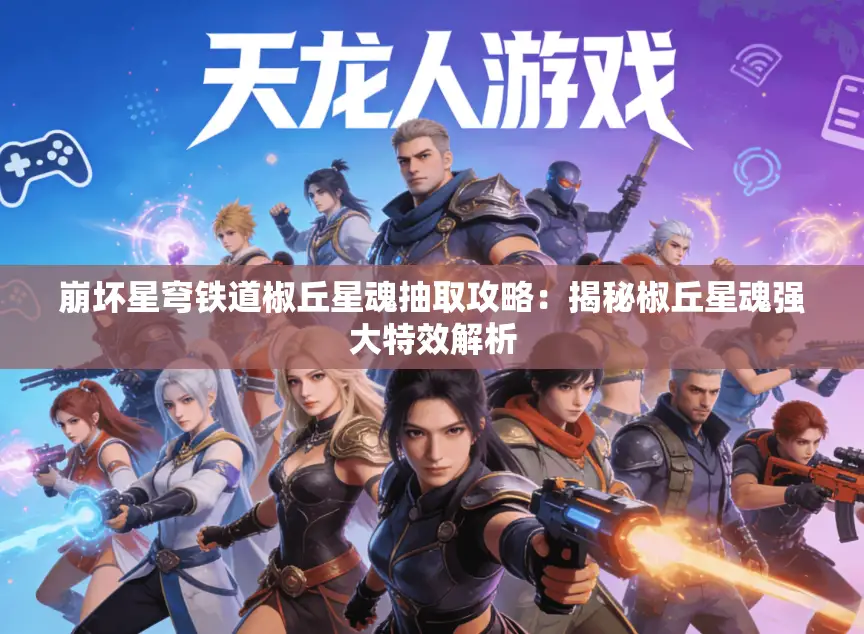 崩坏星穹铁道椒丘星魂抽取攻略：揭秘椒丘星魂强大特效解析