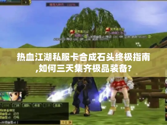热血江湖私服卡合成石头终极指南,如何三天集齐极品装备?