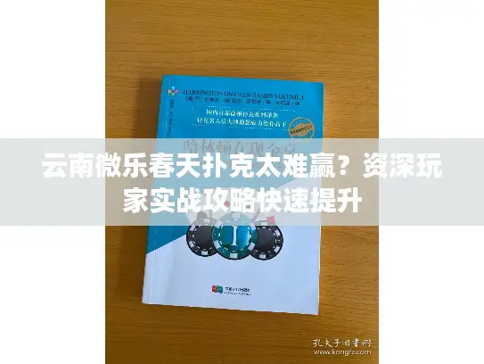 云南微乐春天扑克太难赢?资深玩家实战攻略快速提升 云南微乐春天扑克太难赢?资深玩家实战攻略快速提升