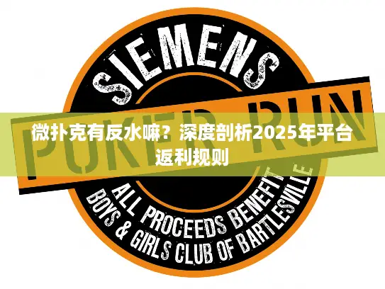 微扑克有反水嘛？深度剖析2025年平台返利规则