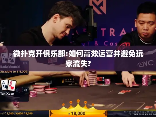 微扑克开俱乐部:如何高效运营并避免玩家流失? 微扑克开俱乐部:如何高效运营并避免玩家流失?
