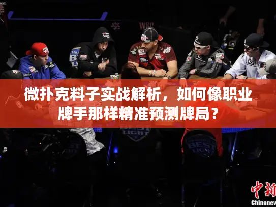 微扑克料子实战解析，如何像职业牌手那样精准预测牌局？
