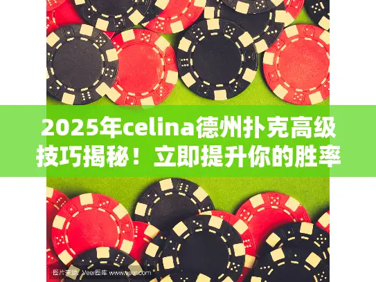 2025年celina德州扑克高级技巧揭秘！立即提升你的胜率