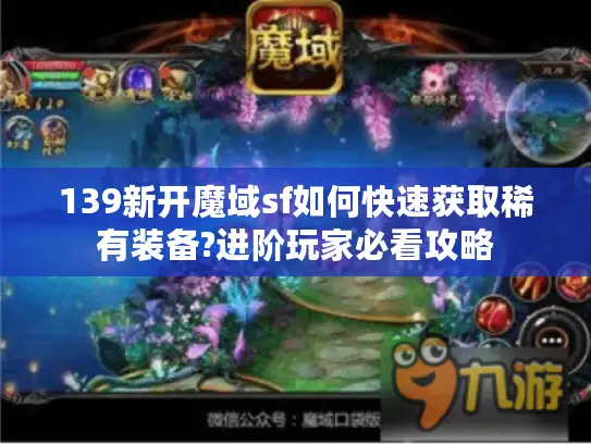 139新开魔域sf如何快速获取稀有装备?进阶玩家必看攻略