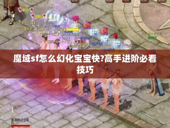 魔域sf怎么幻化宝宝快?高手进阶必看技巧 魔域sf怎么幻化宝宝快?高手进阶必看技巧