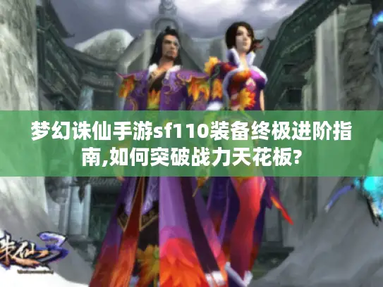 梦幻诛仙手游sf110装备终极进阶指南,如何突破战力天花板?