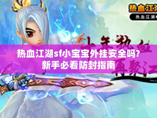 热血江湖sf小宝宝外挂安全吗?新手必看防封指南