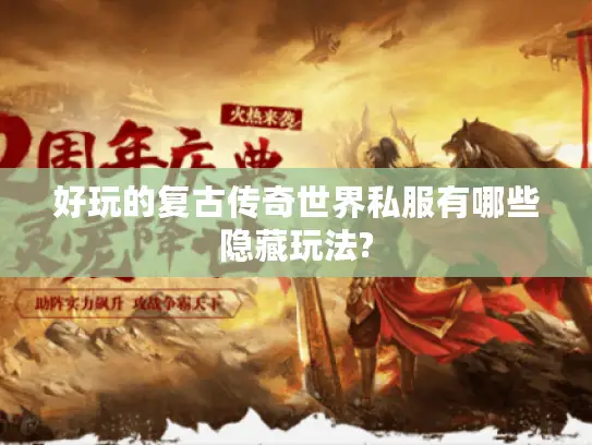 好玩的复古传奇世界私服有哪些隐藏玩法?