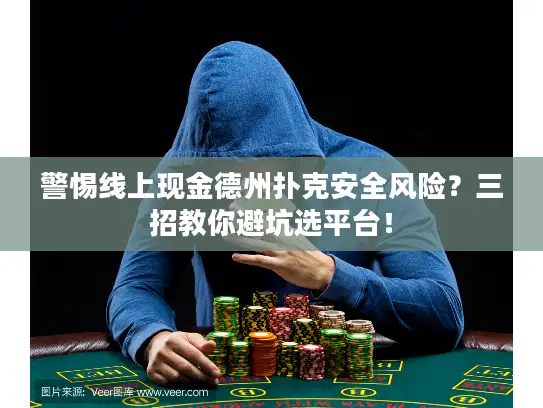 警惕线上现金德州扑克安全风险？三招教你避坑选平台！