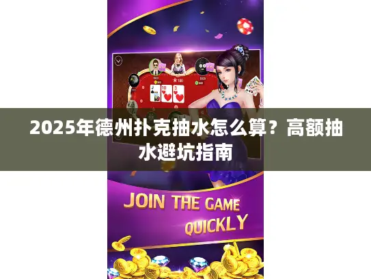 2025年德州扑克抽水怎么算？高额抽水避坑指南