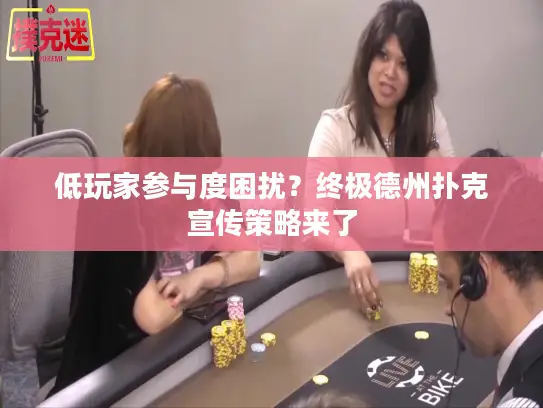 低玩家参与度困扰？终极德州扑克宣传策略来了