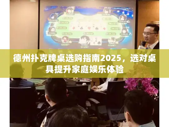 德州扑克牌桌选购指南2025，选对桌具提升家庭娱乐体验