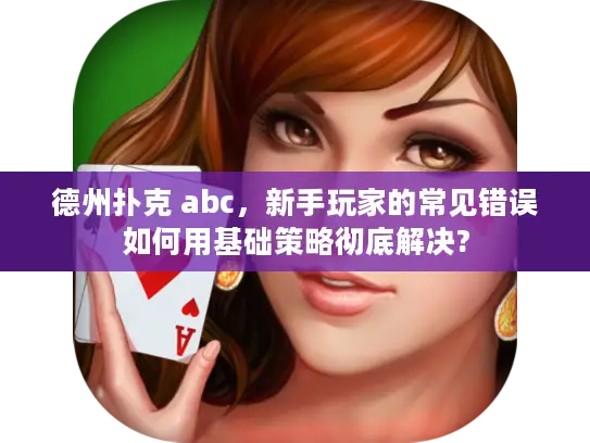 德州扑克 abc，新手玩家的常见错误如何用基础策略彻底解决?