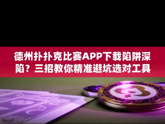 德州扑扑克比赛APP下载陷阱深陷？三招教你精准避坑选对工具