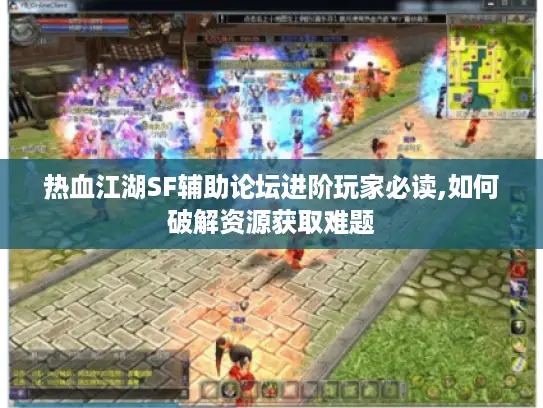 热血江湖SF辅助论坛进阶玩家必读,如何破解资源获取难题