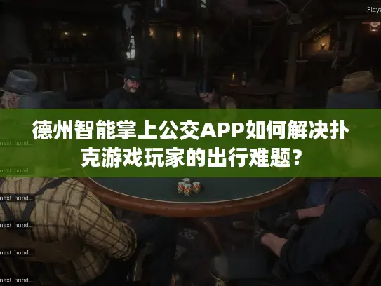 德州智能掌上公交APP如何解决扑克游戏玩家的出行难题? 德州智能掌上公交APP如何解决扑克游戏玩家的出行难题?