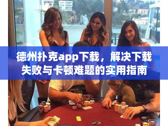 德州扑克app下载，解决下载失败与卡顿难题的实用指南