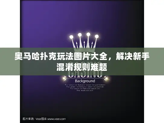 奥马哈扑克玩法图片大全,解决新手混淆规则难题 奥马哈扑克玩法图片大全,解决新手混淆规则难题