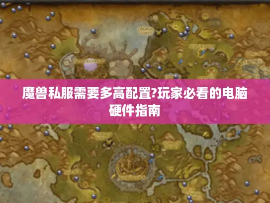 魔兽私服需要多高配置?玩家必看的电脑硬件指南