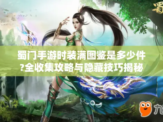 蜀门手游时装满图鉴是多少件?全收集攻略与隐藏技巧揭秘