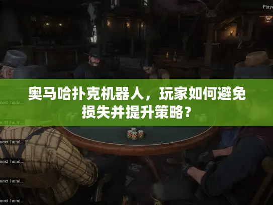 奥马哈扑克机器人，玩家如何避免损失并提升策略？