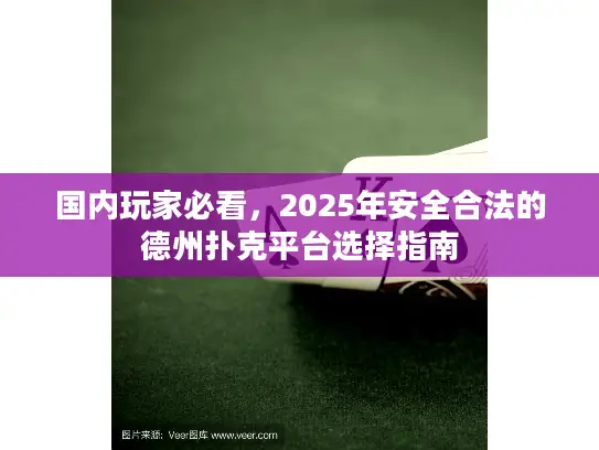国内玩家必看,2025年安全合法的德州扑克平台选择指南 国内玩家必看,2025年安全合法的德州扑克平台选择指南