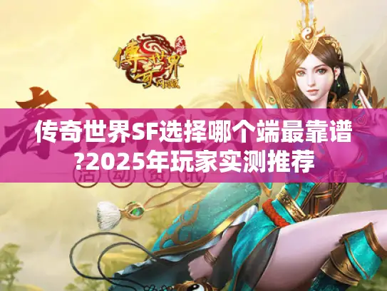传奇世界SF选择哪个端最靠谱?2025年玩家实测推荐