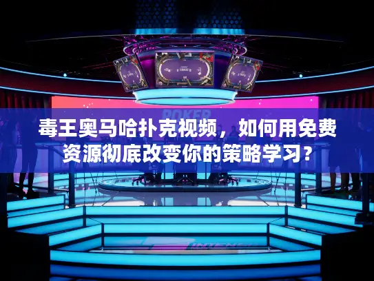 毒王奥马哈扑克视频，如何用免费资源彻底改变你的策略学习？