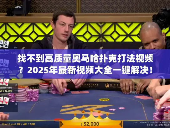 找不到高质量奥马哈扑克打法视频?2025年最新视频大全一键解决! 找不到高质量奥马哈扑克打法视频?2025年最新视频大全一键解决!