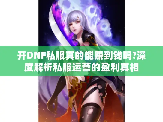 开DNF私服真的能赚到钱吗?深度解析私服运营的盈利真相
