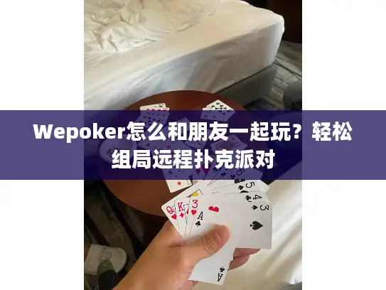 Wepoker怎么和朋友一起玩？轻松组局远程扑克派对