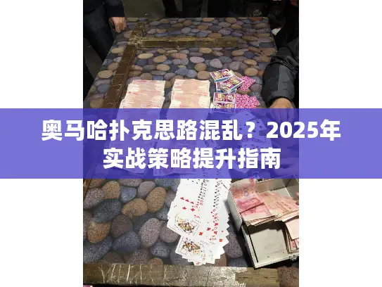 奥马哈扑克思路混乱?2025年实战策略提升指南 奥马哈扑克思路混乱?2025年实战策略提升指南