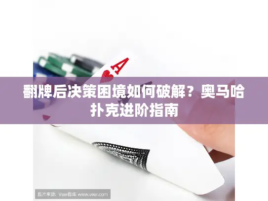 翻牌后决策困境如何破解?奥马哈扑克进阶指南 翻牌后决策困境如何破解?奥马哈扑克进阶指南