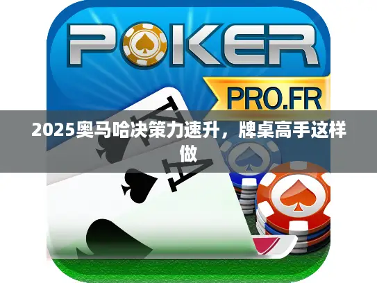 2025奥马哈决策力速升，牌桌高手这样做