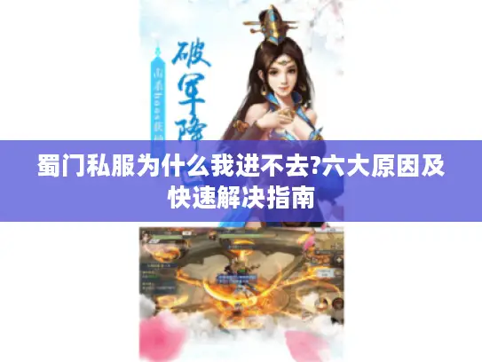 蜀门私服为什么我进不去?六大原因及快速解决指南